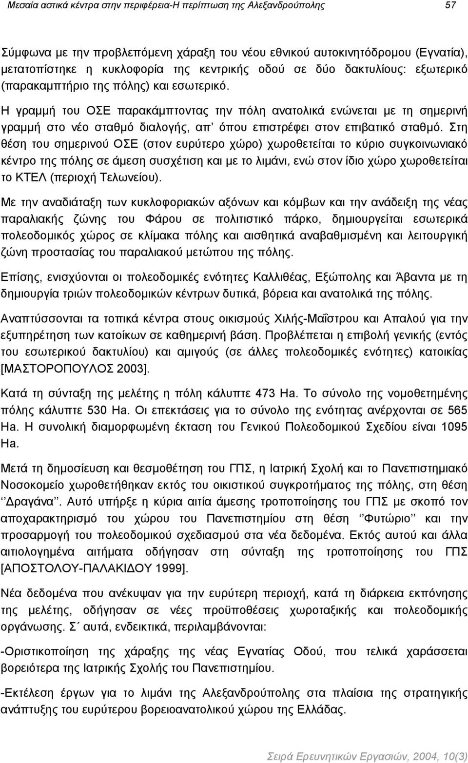 Η γραµµή του ΟΣΕ παρακάµπτοντας την πόλη ανατολικά ενώνεται µε τη σηµερινή γραµµή στο νέο σταθµό διαλογής, απ όπου επιστρέφει στον επιβατικό σταθµό.