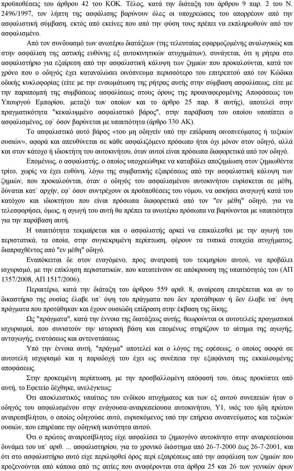 Από τον συνδυασμό των ανωτέρω διατάξεων (της τελευταίας εφαρμοζομένης αναλογικώς και στην ασφάλιση της αστικής ευθύνης εξ αυτοκινητικών ατυχημάτων), συνάγεται, ότι η ρήτρα στο ασφαλιστήριο για