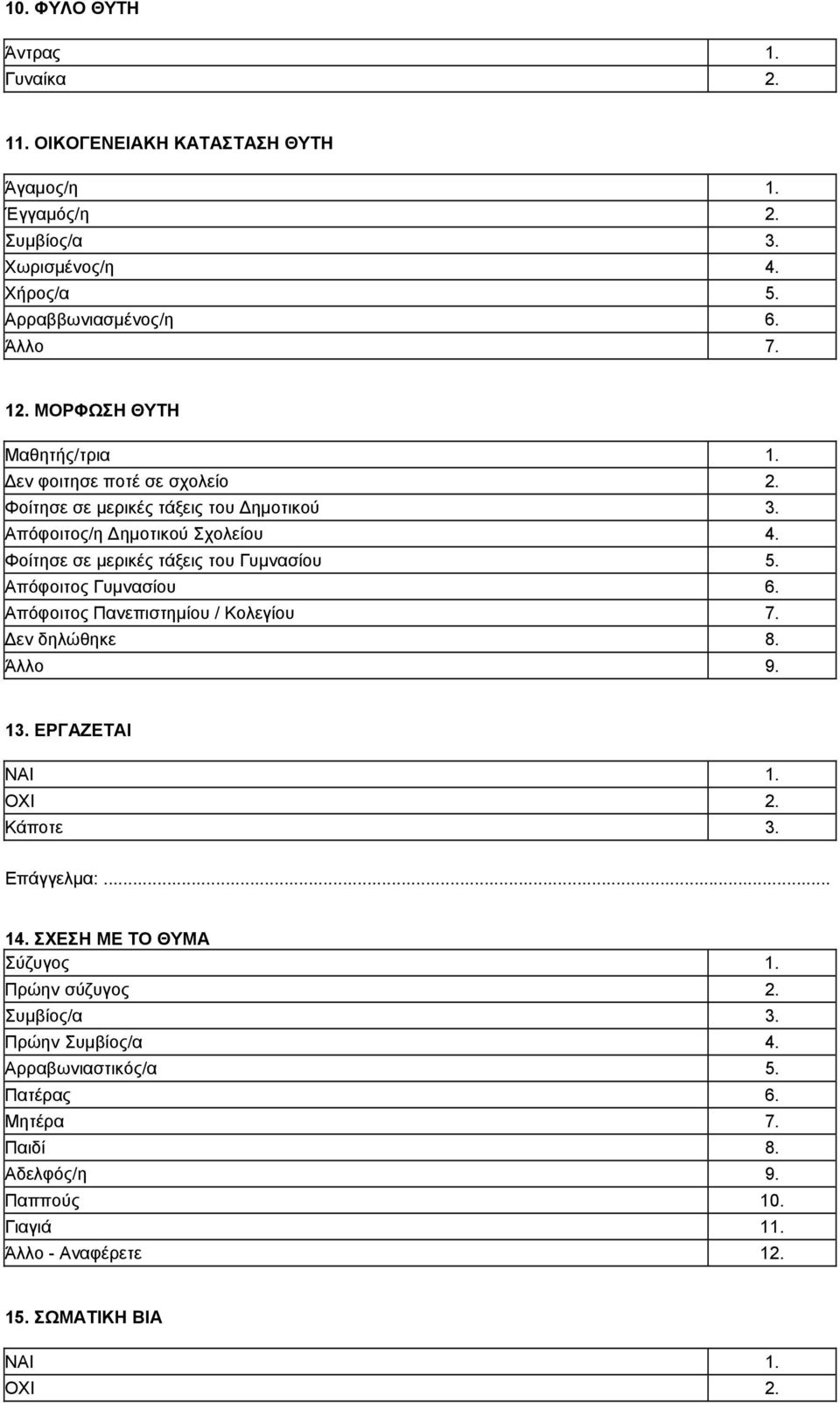 Φοίτησε σε μερικές τάξεις του Γυμνασίου 5. Απόφοιτος Γυμνασίου 6. Απόφοιτος Πανεπιστημίου / Κολεγίου 7. Δεν δηλώθηκε 8. Άλλο 9. 13. ΕΡΓΑΖΕΤΑΙ ΝΑΙ 1. ΟΧΙ 2. Κάποτε 3.