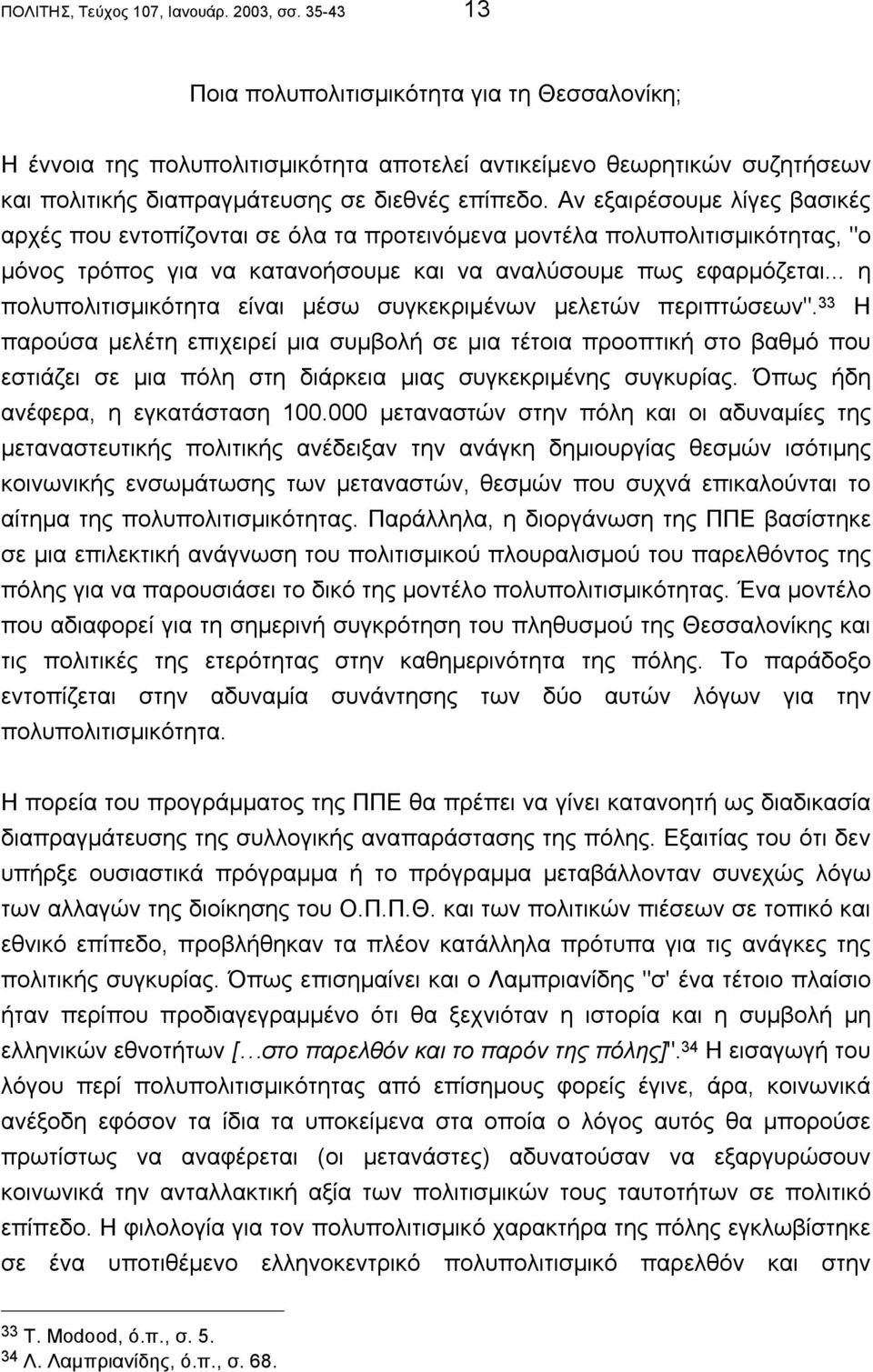 Αν εξαιρέσουµε λίγες βασικές αρχές που εντοπίζονται σε όλα τα προτεινόµενα µοντέλα πολυπολιτισµικότητας, "ο µόνος τρόπος για να κατανοήσουµε και να αναλύσουµε πως εφαρµόζεται.