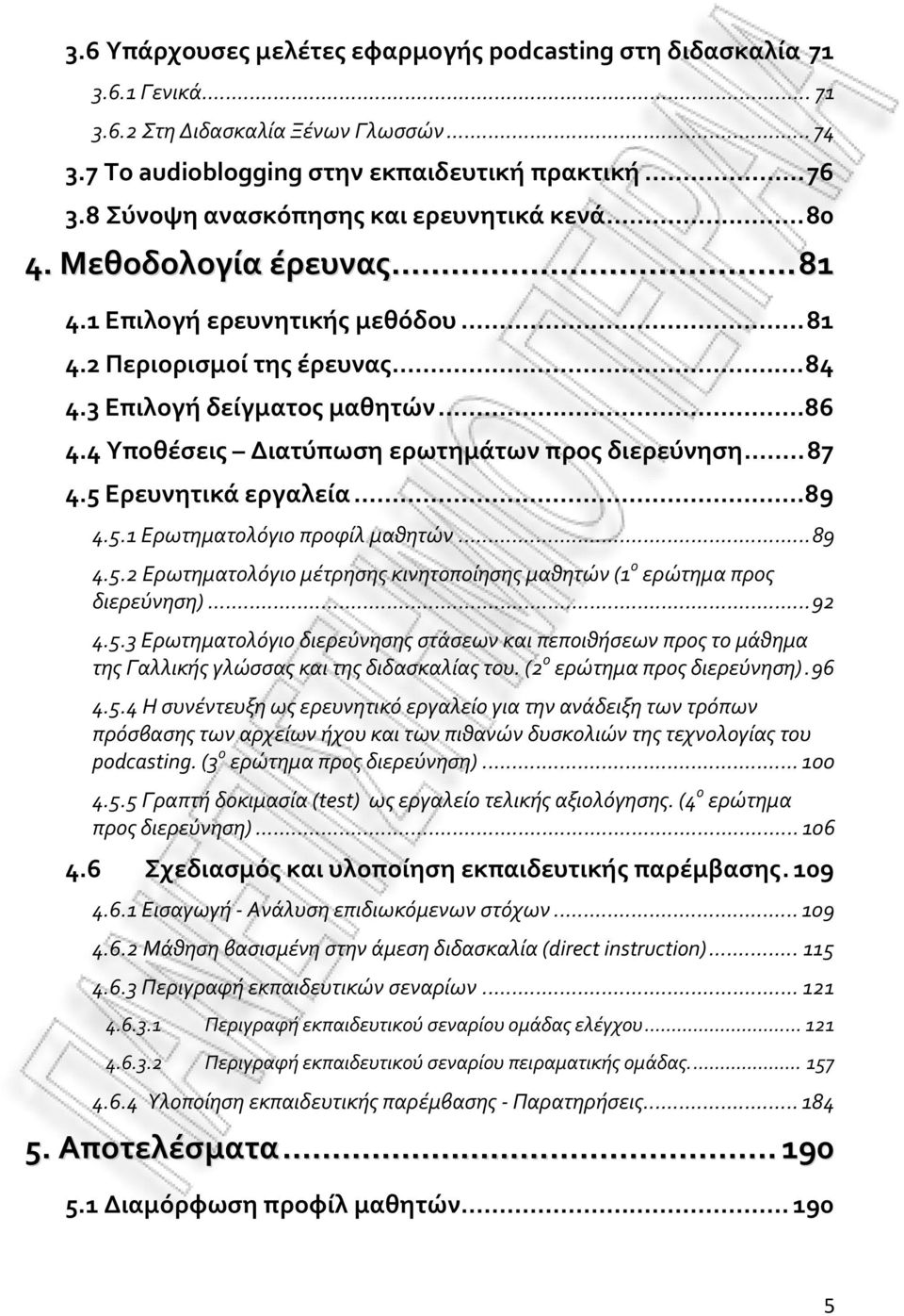 4 Υποθέσεις Διατύπωση ερωτημάτων προς διερεύνηση...87 4.5 Ερευνητικά εργαλεία...89 4.5.1 Ερωτηματολόγιο προφίλ μαθητών...89 4.5.2 Ερωτηματολόγιο μέτρησης κινητοποίησης μαθητών (1 ο ερώτημα προς διερεύνηση).