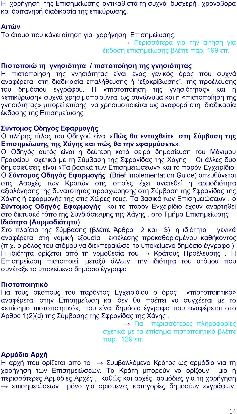 Πιστοποιώ τη γνησιότητα / πιστοποίηση της γνησιότητας Η πιστοποίηση της γνησιότητας είναι ένας γενικός όρος που συχνά αναφέρεται στη διαδικασία επαλήθευσης ή εξακρίβωσης, της προέλευσης του δημόσιου