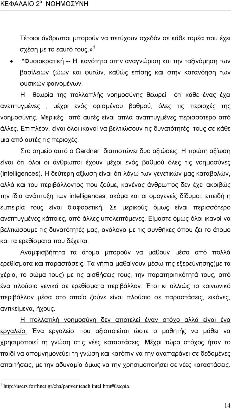 Η θεωρία της πολλαπλής νοηµοσύνης θεωρεί ότι κάθε ένας έχει ανεπτυγµένες, µέχρι ενός ορισµένου βαθµού, όλες τις περιοχές της νοηµοσύνης.