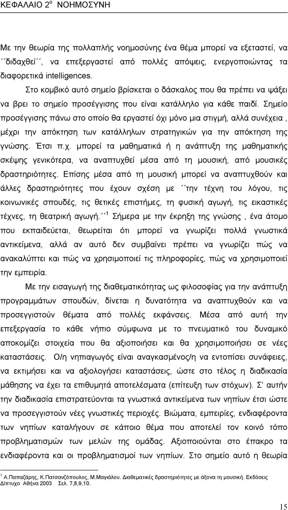 Σηµείο προσέγγισης πάνω στο οποίο θα εργαστεί όχι µόνο µια στιγµή, αλλά συνέχεια, µέχρι την απόκτηση των κατάλληλων στρατηγικών για την απόκτηση της γνώσης. Έτσι π.χ. µπορεί τα µαθηµατικά ή η ανάπτυξη της µαθηµατικής σκέψης γενικότερα, να αναπτυχθεί µέσα από τη µουσική, από µουσικές δραστηριότητες.