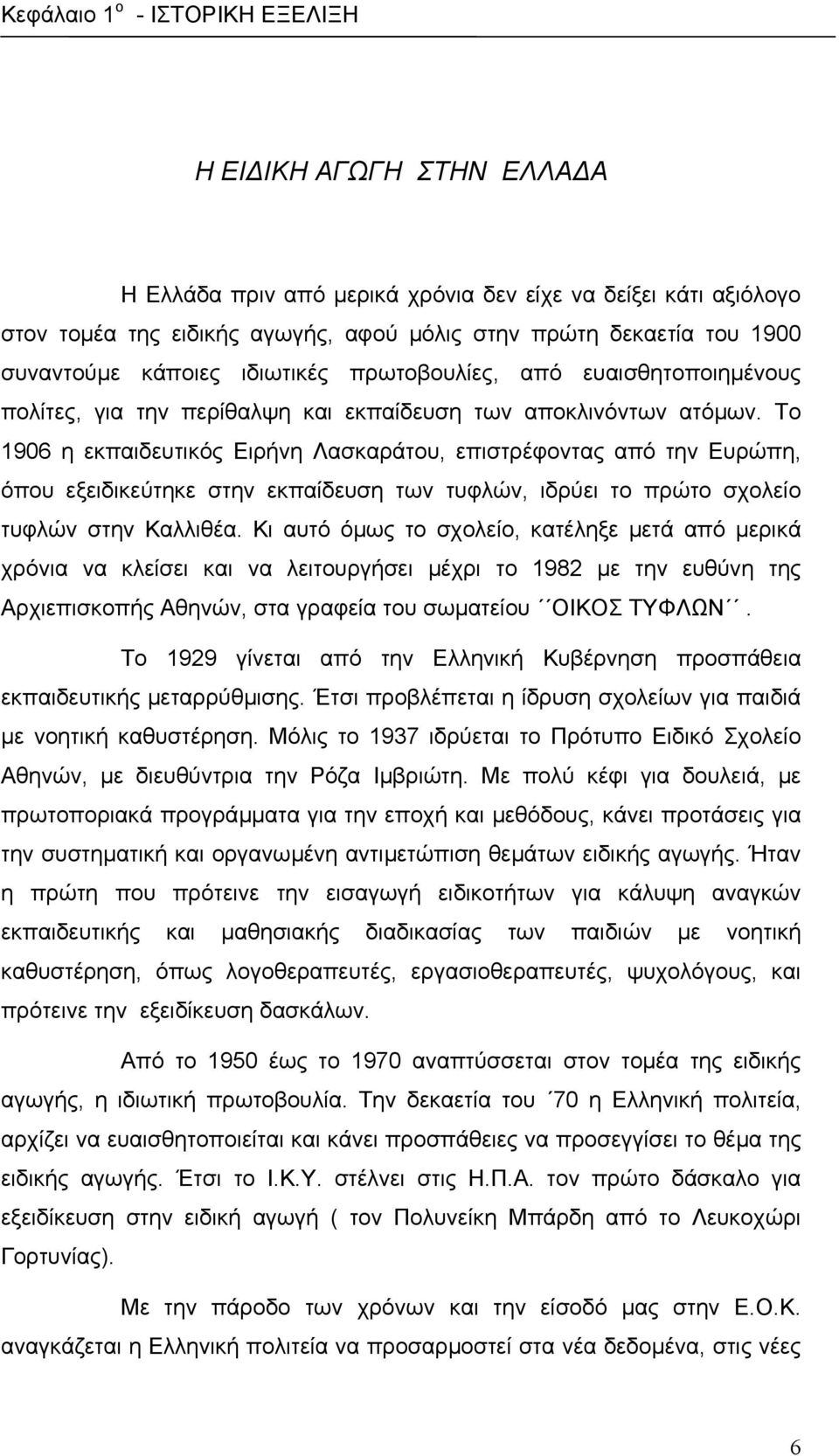 Το 1906 η εκπαιδευτικός Ειρήνη Λασκαράτου, επιστρέφοντας από την Ευρώπη, όπου εξειδικεύτηκε στην εκπαίδευση των τυφλών, ιδρύει το πρώτο σχολείο τυφλών στην Καλλιθέα.