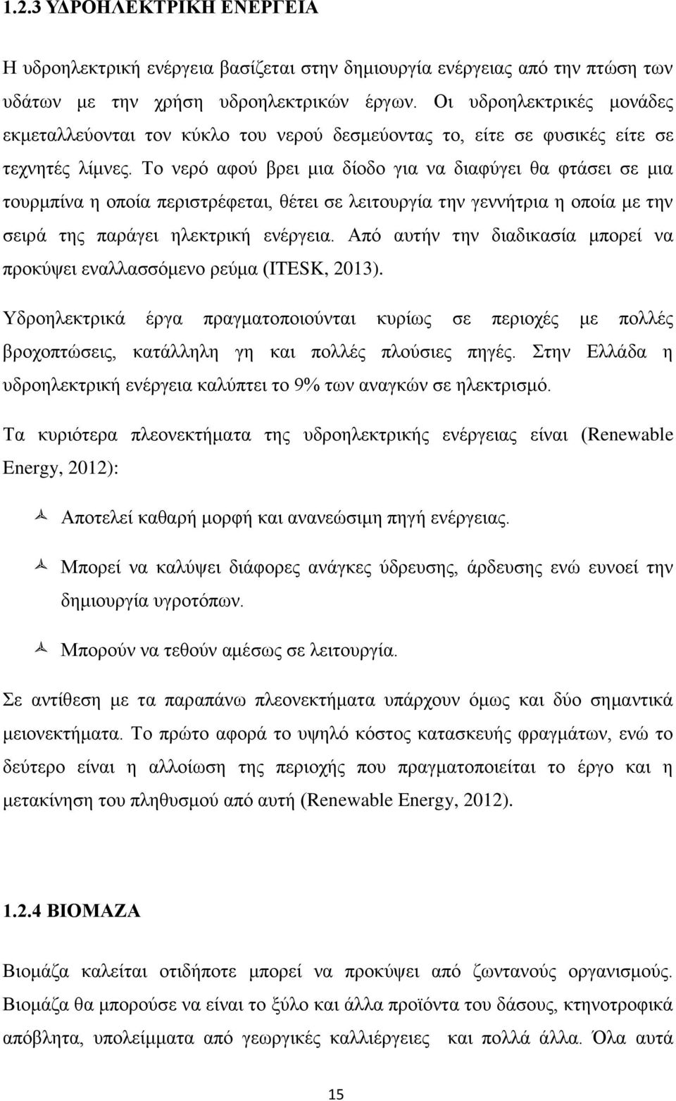 Το νερό αφού βρει μια δίοδο για να διαφύγει θα φτάσει σε μια τουρμπίνα η οποία περιστρέφεται, θέτει σε λειτουργία την γεννήτρια η οποία με την σειρά της παράγει ηλεκτρική ενέργεια.