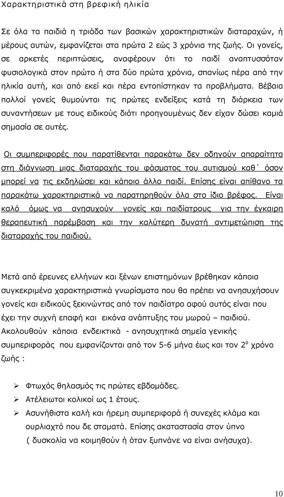 προβλήματα. Βέβαια πολλοί γονείς θυμούνται τις πρώτες ενδείξεις κατά τη διάρκεια των συναντήσεων με τους ειδικούς διότι προηγουμένως δεν είχαν δώσει καμιά σημασία σε αυτές.