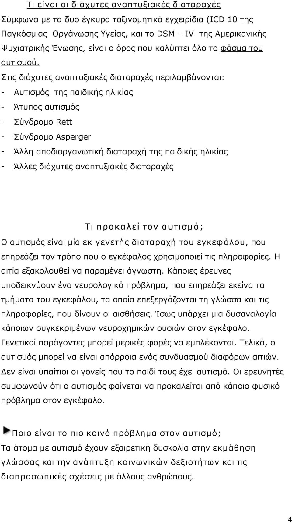 Στις διάχυτες αναπτυξιακές διαταραχές περιλαμβάνονται: Αυτισμός της παιδικής ηλικίας Άτυπος αυτισμός Σύνδρομο Rett Σύνδρομο Asperger Άλλη αποδιοργανωτική διαταραχή της παιδικής ηλικίας Άλλες διάχυτες