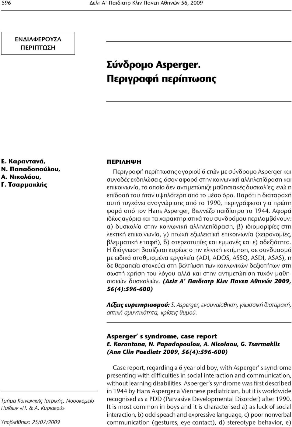 δυσκολίες, ενώ η επίδοσή του ήταν υψηλότερη από το μέσο όρο. Παρότι η διαταραχή αυτή τυγχάνει αναγνώρισης από το 1990, περιγράφεται για πρώτη φορά από τον Hans Asperger, Βιεννέζο παιδίατρο το 1944.