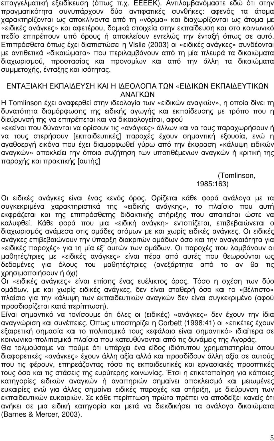 αφετέρου, δοµικά στοιχεία στην εκπαίδευση και στο κοινωνικό πεδίο επιτρέπουν υπό όρους ή αποκλείουν εντελώς την ένταξή όπως σε αυτό.