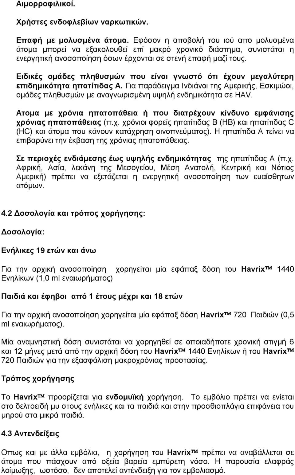 Ειδικές ομάδες πληθυσμών που είναι γνωστό ότι έχουν μεγαλύτερη επιδημικότητα ηπατίτιδας Α. Για παράδειγμα Ινδιάνοι της Αμερικής, Εσκιμώοι, ομάδες πληθυσμών με αναγνωρισμένη υψηλή ενδημικότητα σε HAV.