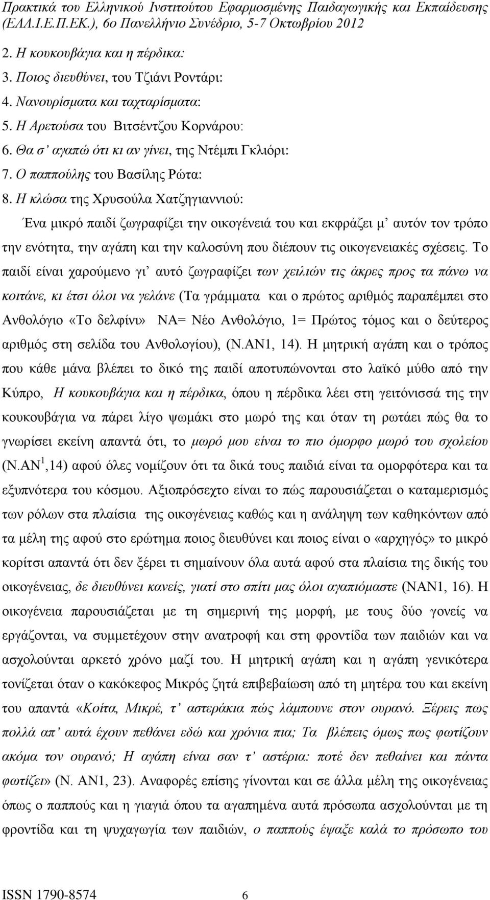 Η κλώσα της Χρυσούλα Χατζηγιαννιού: Ένα μικρό παιδί ζωγραφίζει την οικογένειά του και εκφράζει μ αυτόν τον τρόπο την ενότητα, την αγάπη και την καλοσύνη που διέπουν τις οικογενειακές σχέσεις.