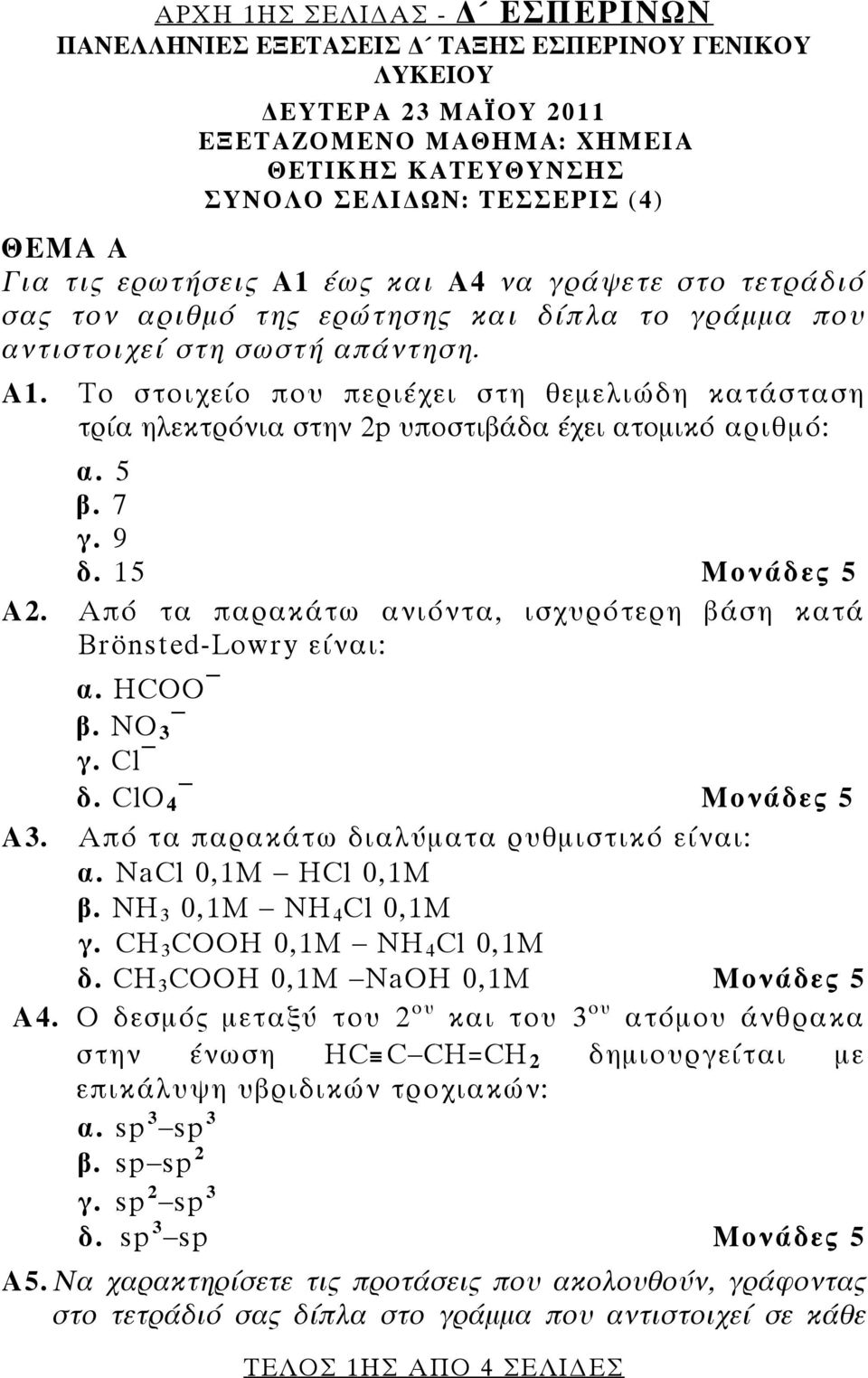 5 β. 7 γ. 9 δ. 15 Α2. Από τα παρακάτω ανιόντα, ισχυρότερη βάση κατά Brönsted-Lowry είναι: α. HCOO β. NO 3 γ. Cl δ. ClO 4 Α3. Από τα παρακάτω διαλύματα ρυθμιστικό είναι: α. NaCl 0,1M HCl 0,1M β.