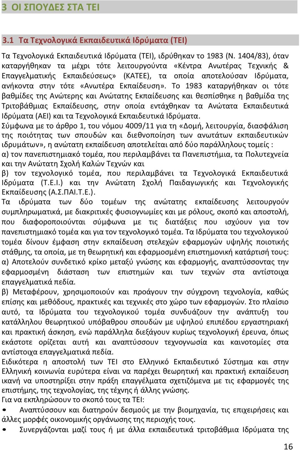 Το 1983 καταργήθηκαν οι τότε βαθμίδες της Ανώτερης και Ανώτατης Εκπαίδευσης και θεσπίσθηκε η βαθμίδα της Τριτοβάθμιας Εκπαίδευσης, στην οποία εντάχθηκαν τα Ανώτατα Εκπαιδευτικά Ιδρύματα (ΑΕΙ) και τα