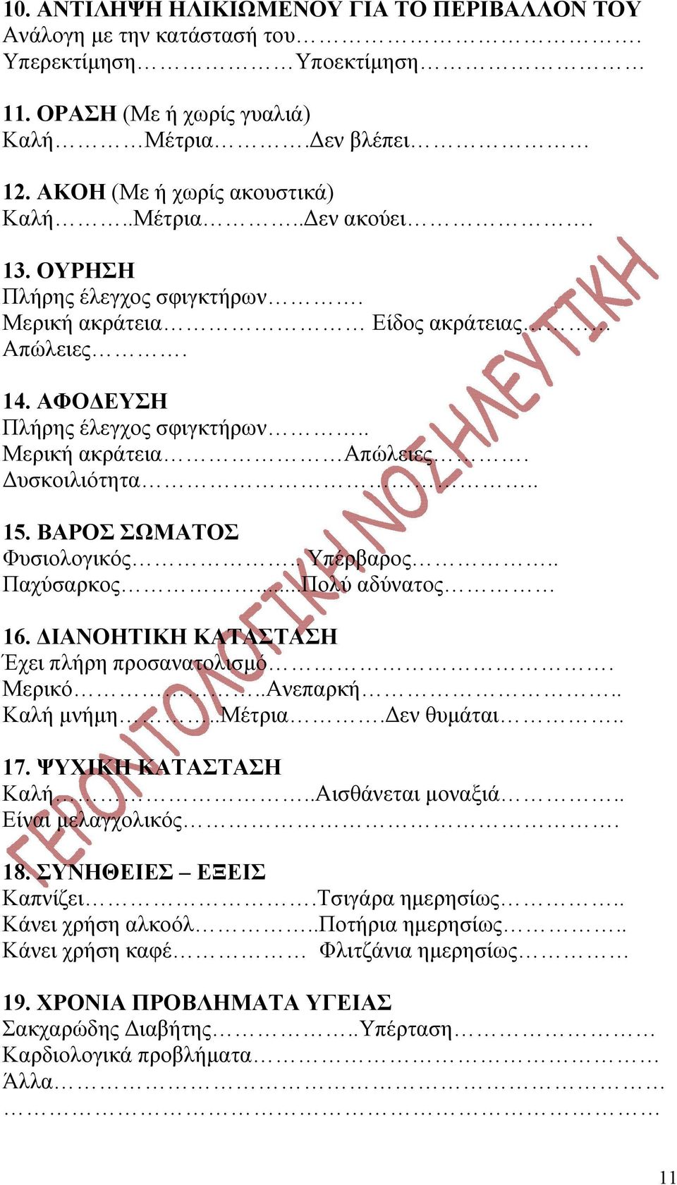 . Υπέρβαρος.. Παχύσαρκος...Πολύ αδύνατος 16. ΔΙΑΝΟΗΤΙΚΗ ΚΑΤΑΣΤΑΣΗ Έχει πλήρη προσανατολισμό. Μερικό..Ανεπαρκή.. Καλή μνήμη..μέτρια.δεν θυμάται.. 17. ΨΥΧΙΚΗ ΚΑΤΑΣΤΑΣΗ Καλή..Αισθάνεται μοναξιά.