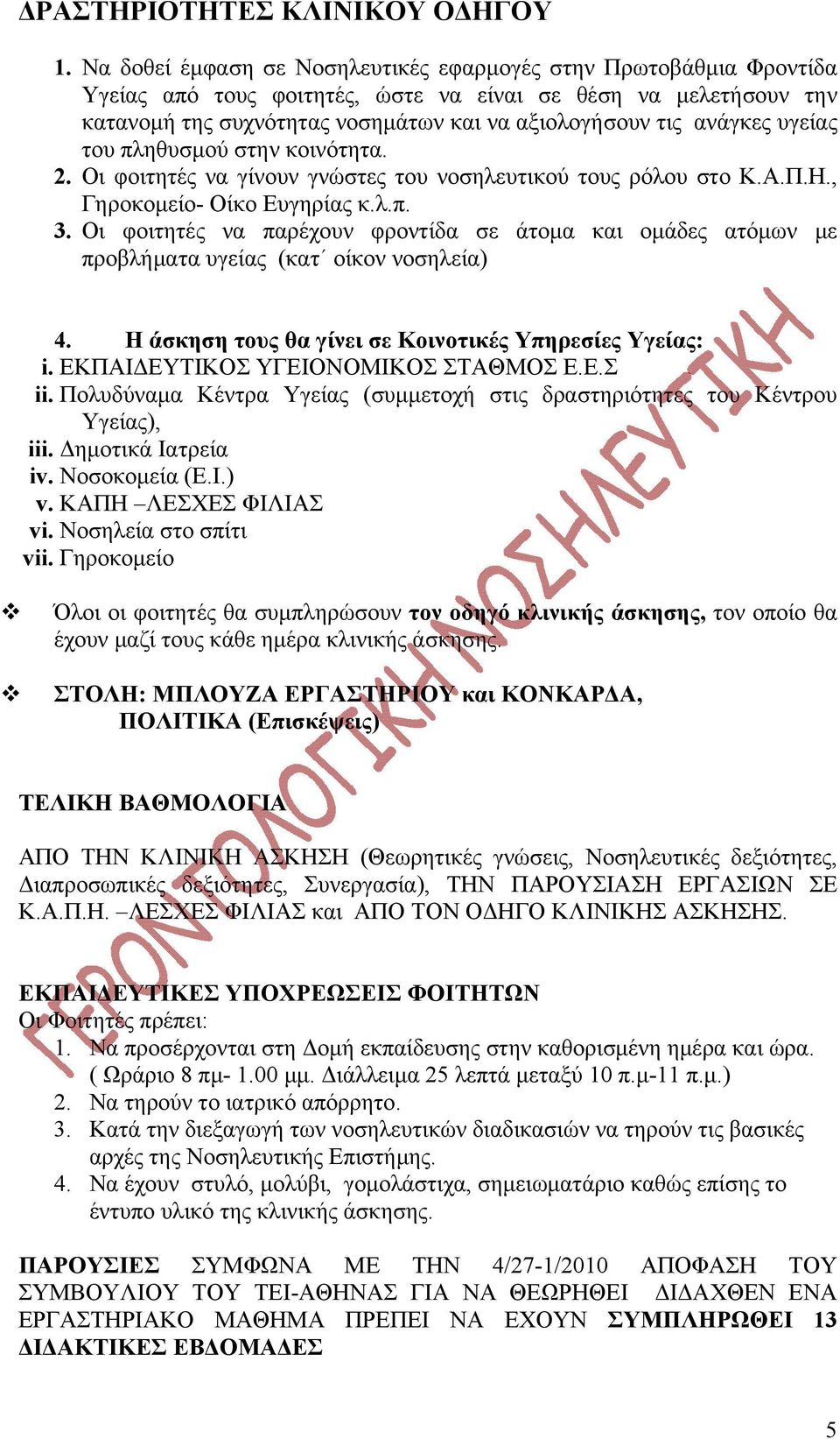 υγείας του πληθυσμού στην κοινότητα. 2. Οι φοιτητές να γίνουν γνώστες του νοσηλευτικού τους ρόλου στο Κ.Α.Π.Η., Γηροκομείο- Οίκο Ευγηρίας κ.λ.π. 3.