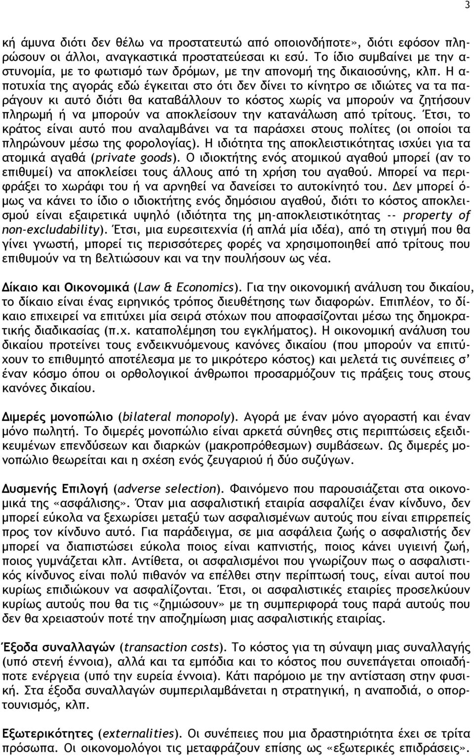 Η α- ποτυχία της αγοράς εδώ έγκειται στο ότι δεν δίνει το κίνητρο σε ιδιώτες να τα παράγουν κι αυτό διότι θα καταβάλλουν το κόστος χωρίς να μπορούν να ζητήσουν πληρωμή ή να μπορούν να αποκλείσουν την