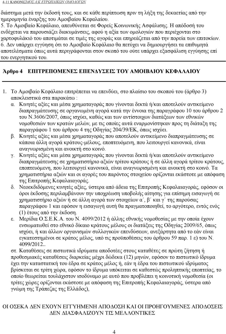 Η απόδοσή του ενδέχεται να παρουσιάζει διακυμάνσεις, αφού η αξία των ομολογιών που περιέχονται στο χαρτοφυλάκιό του αποτιμάται σε τιμές της αγοράς και επηρεάζεται από την πορεία των επιτοκίων. 6.