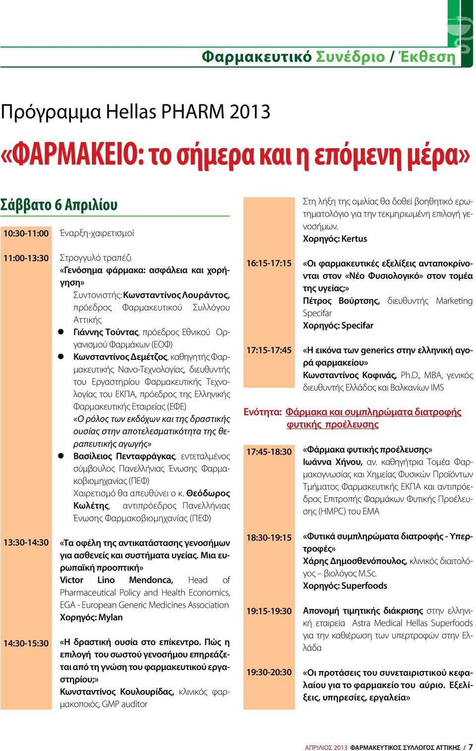 Χορηγός: Kertus 11:00-13:30 13:30-14:30 14:30-15:30 Στρογγυλό τραπέζι «Γενόσημα φάρμακα: ασφάλεια και χορήγηση» Συντονιστής: Κωνσταντίνος Λουράντος, πρόεδρος Φαρμακευτικού Συλλόγου Αττικής z Γιάννης