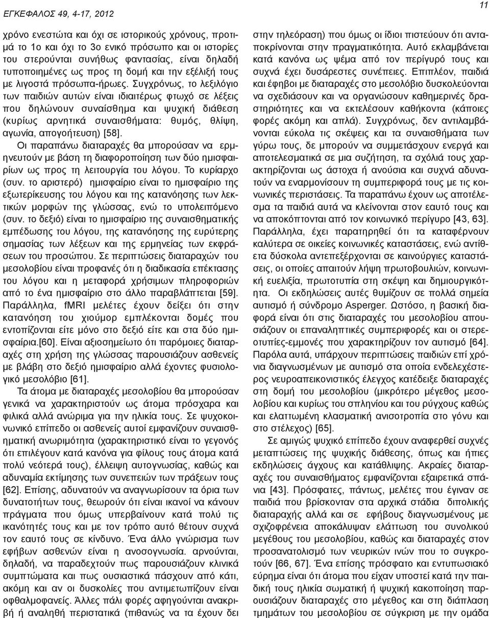 Συγχρόνως, το λεξιλόγιο των παιδιών αυτών είναι ιδιαιτέρως φτωχό σε λέξεις που δηλώνουν συναίσθημα και ψυχική διάθεση (κυρίως αρνητικά συναισθήματα: θυμός, θλίψη, αγωνία, απογοήτευση) [58].