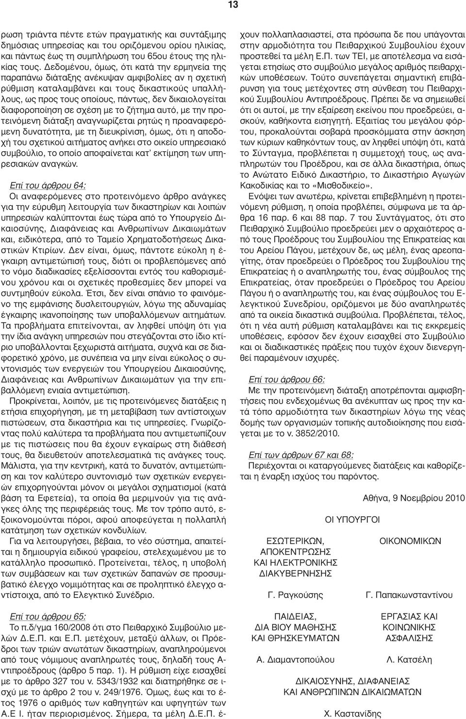 διαφοροποίηση σε σχέση µε το ζήτηµα αυτό, µε την προτεινόµενη διάταξη αναγνωρίζεται ρητώς η προαναφερό- µενη δυνατότητα, µε τη διευκρίνιση, όµως, ότι η αποδοχή του σχετικού αιτήµατος ανήκει στο