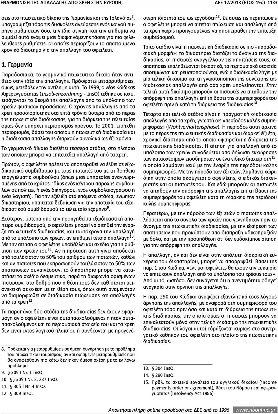 του οφειλέτη. 1. Γερμανία Παραδοσιακά, το γερμανικό πτωχευτικό δίκαιο ήταν αντίθετο στην ιδέα της απαλλαγής. Πρόσφατες μεταρρυθμίσεις, όμως, μετέβαλαν την αντίληψη αυτή.