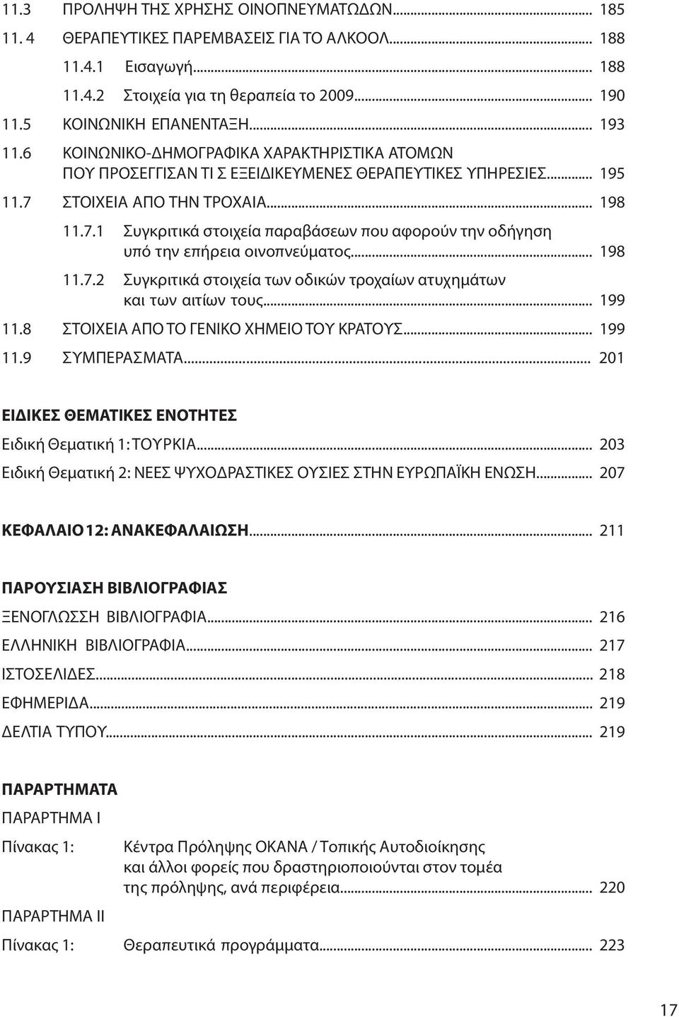 ΣΤΟΙΧΕΙΑ ΑΠΟ ΤΗΝ ΤΡΟΧΑΙΑ...198 11.7.1 Συγκριτικά στοιχεία παραβάσεων που αφορούν την οδήγηση υπό την επήρεια οινοπνεύματος...198 11.7.2 Συγκριτικά στοιχεία των οδικών τροχαίων ατυχημάτων και των αιτίων τους.