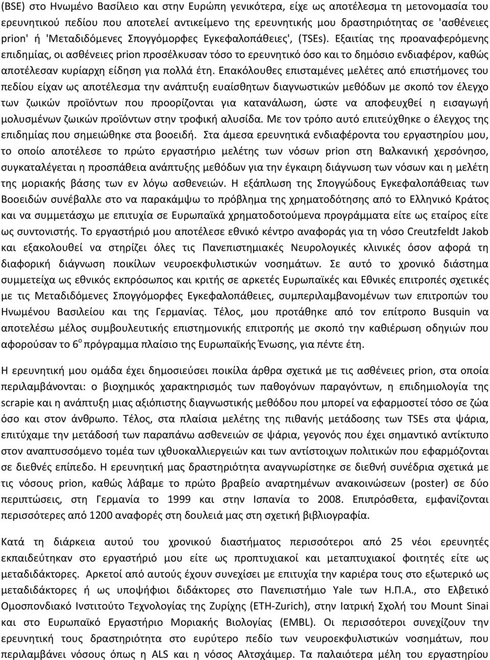 Εξαιτίας της προαναφερόμενης επιδημίας, οι ασθένειες prion προσέλκυσαν τόσο το ερευνητικό όσο και το δημόσιο ενδιαφέρον, καθώς αποτέλεσαν κυρίαρχη είδηση για πολλά έτη.