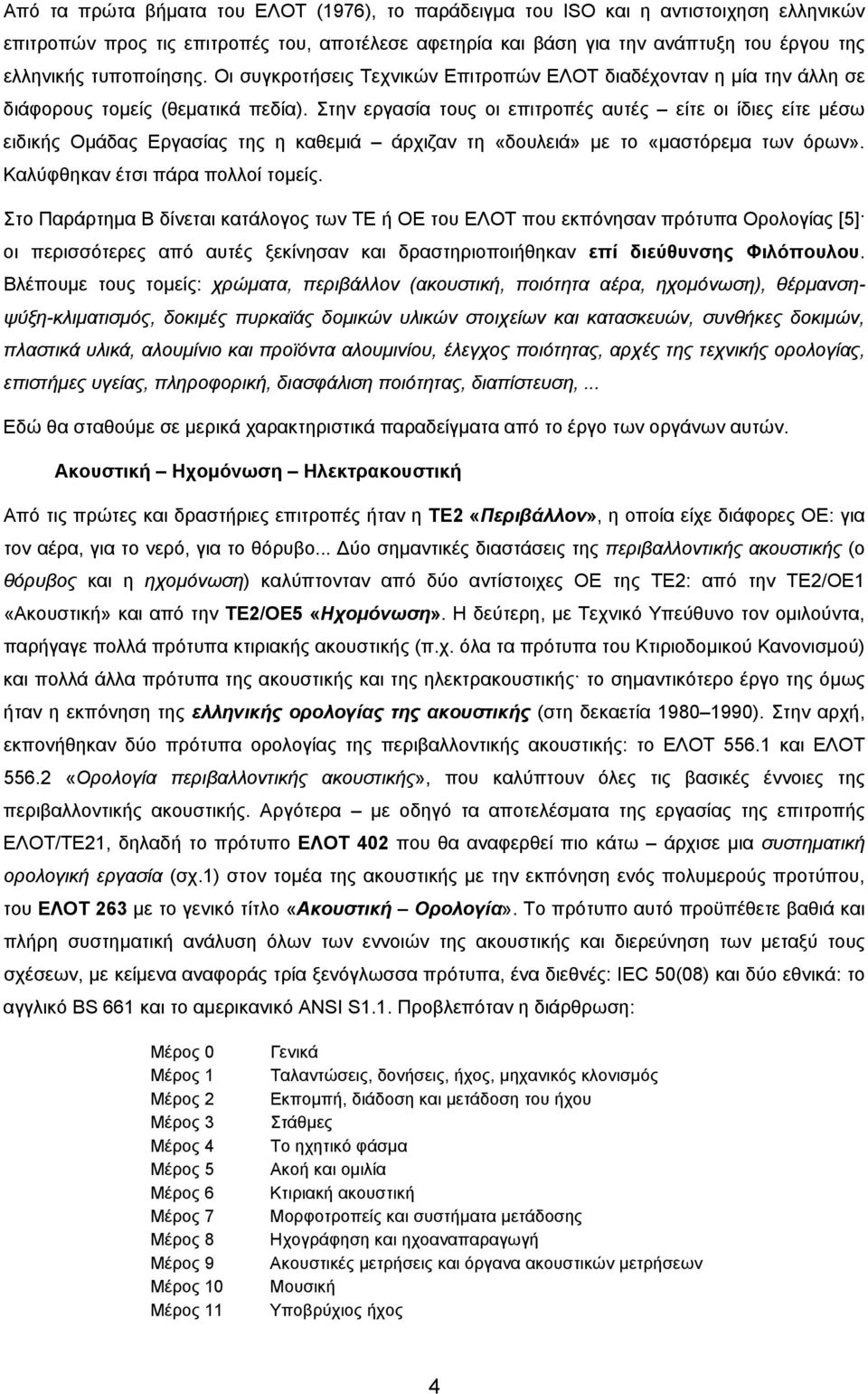 Στην εργασία τους οι επιτροπές αυτές είτε οι ίδιες είτε μέσω ειδικής Ομάδας Εργασίας της η καθεμιά άρχιζαν τη «δουλειά» με το «μαστόρεμα των όρων». Καλύφθηκαν έτσι πάρα πολλοί τομείς.