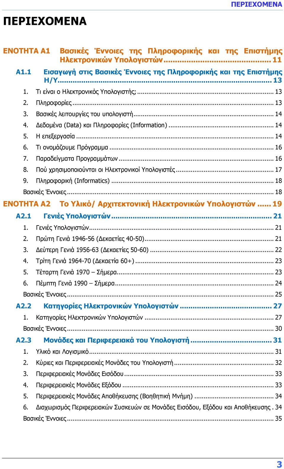 Τι ονομάζουμε Πρόγραμμα... 16 7. Παραδείγματα Προγραμμάτων... 16 8. Πού χρησιμοποιούνται οι Ηλεκτρονικοί Υπολογιστές... 17 9. Πληροφορική (Informatics)... 18 Βασικές Έννοιες.