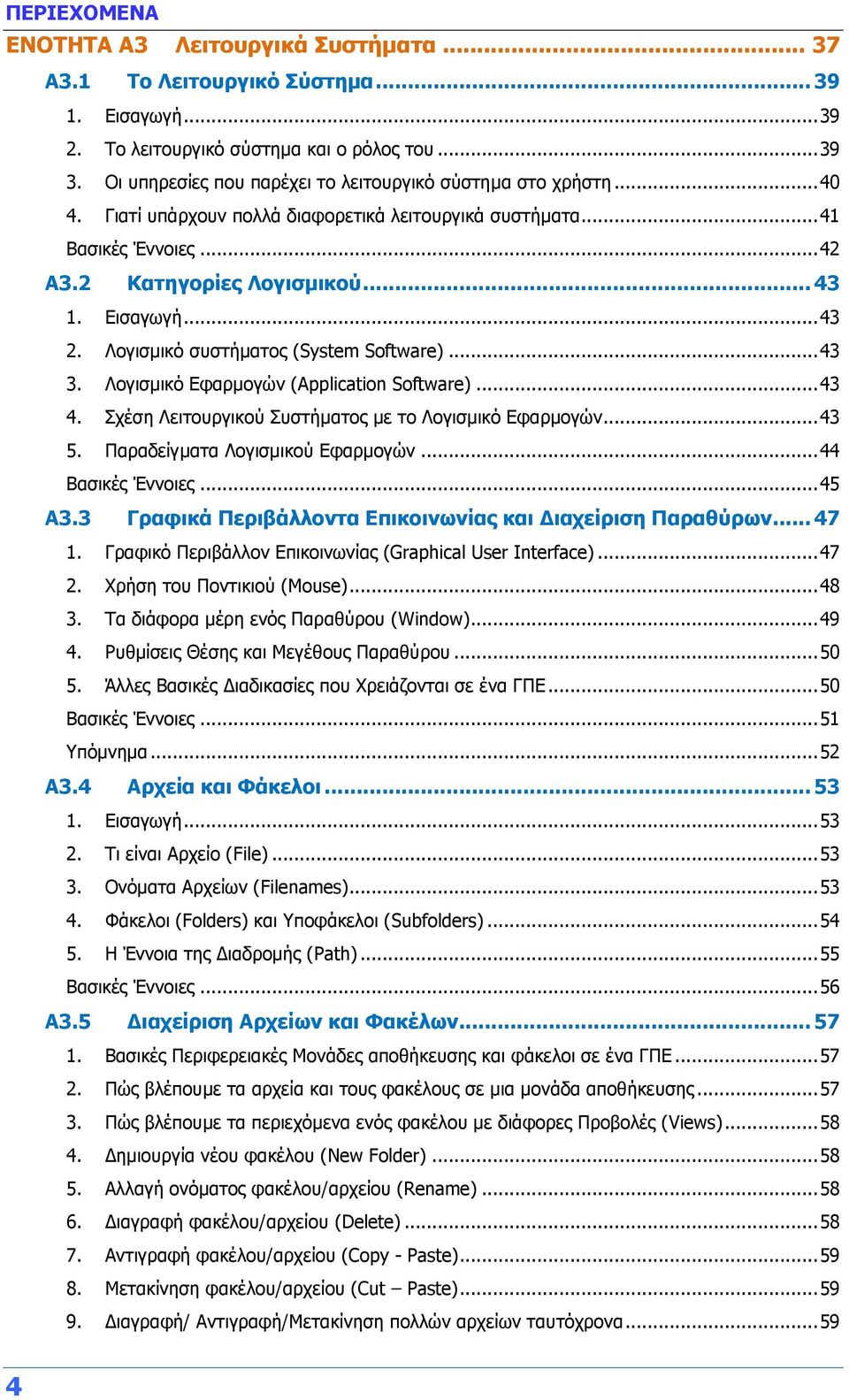 .. 43 2. Λογισμικό συστήματος (System Software)... 43 3. Λογισμικό Εφαρμογών (Application Software)... 43 4. Σχέση Λειτουργικού Συστήματος με το Λογισμικό Εφαρμογών... 43 5.