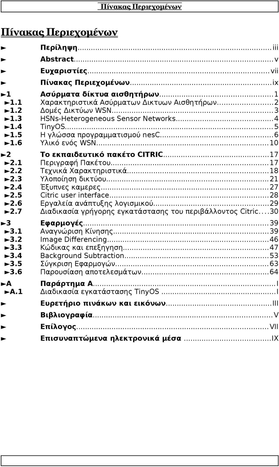 5 2.6 2.7 Το εκπαιδευτικό πακέτο CITRIC...17 Περιγραφή Πακέτου...17 Τεχνικά Χαρακτηριστικά...18 Υλοποίηση δικτύου...21 Έξυπνες καμερες... 27 Citric user interface...28 Εργαλεία ανάπτυξης λογισμικού.