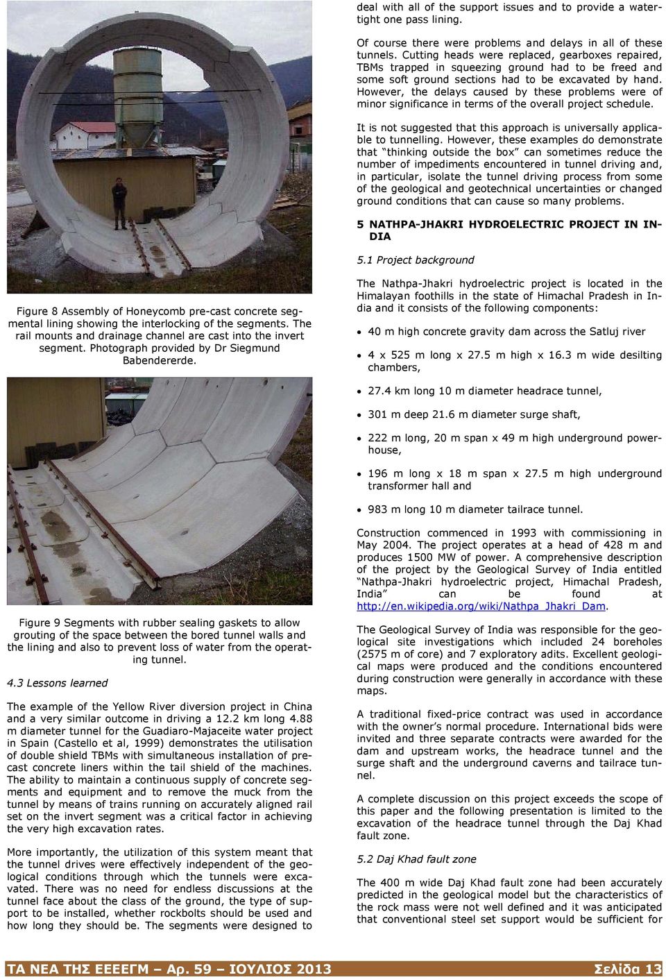 However, the delays caused by these problems were of minor significance in terms of the overall project schedule. It is not suggested that this approach is universally applicable to tunnelling.