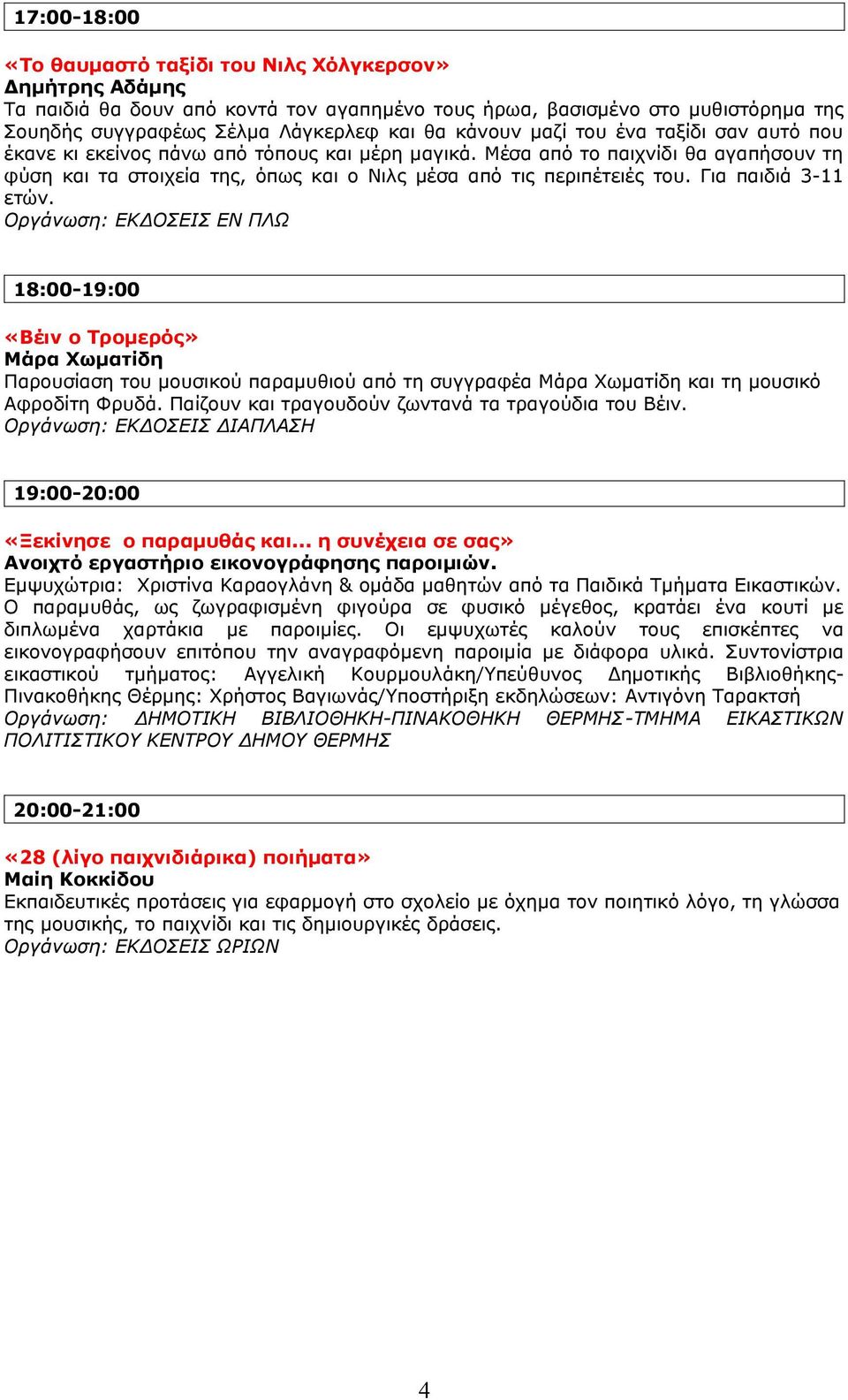 Για παιδιά 3-11 ετών. Οργάνωση: ΕΚΔΟΣΕΙΣ ΕΝ ΠΛΩ 18:00-19:00 «Βέιν ο Τρομερός» Μάρα Χωματίδη Παρουσίαση του μουσικού παραμυθιού από τη συγγραφέα Μάρα Χωματίδη και τη μουσικό Αφροδίτη Φρυδά.