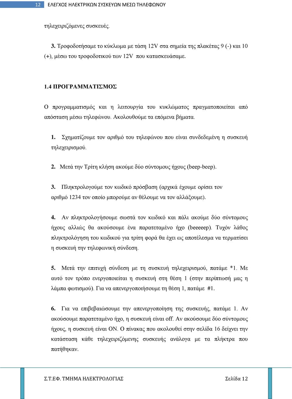 Ακολουθούμε τα επόμενα βήματα. 1. Σχηματίζουμε τον αριθμό του τηλεφώνου που είναι συνδεδεμένη η συσκευή τηλεχειρισμού. 2. Μετά την Τρίτη κλήση ακούμε δύο σύντομους ήχους (beep-beep). 3.