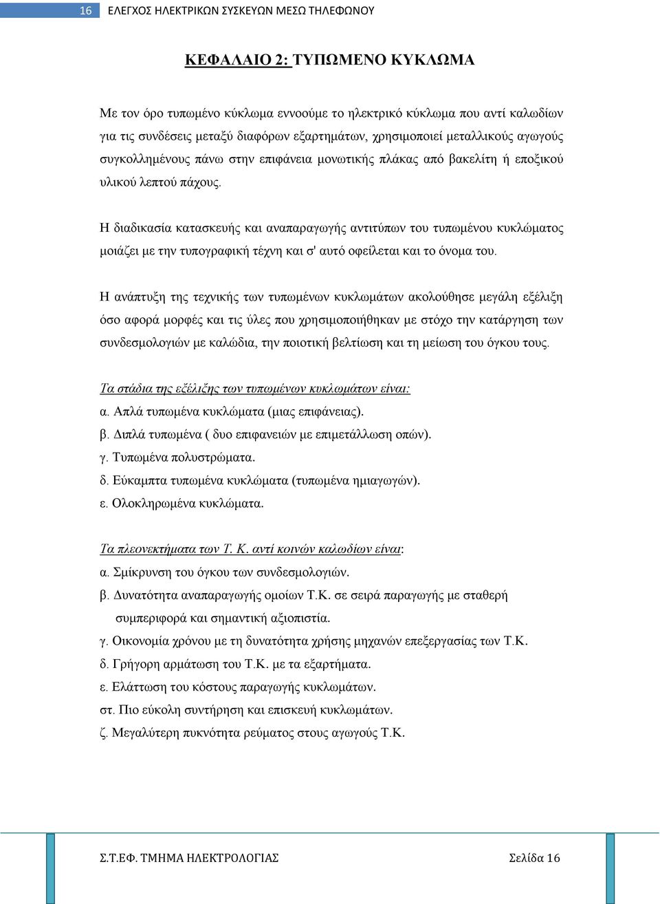 Η διαδικασία κατασκευής και αναπαραγωγής αντιτύπων του τυπωμένου κυκλώματος μοιάζει με την τυπογραφική τέχνη και σ' αυτό οφείλεται και το όνομα του.