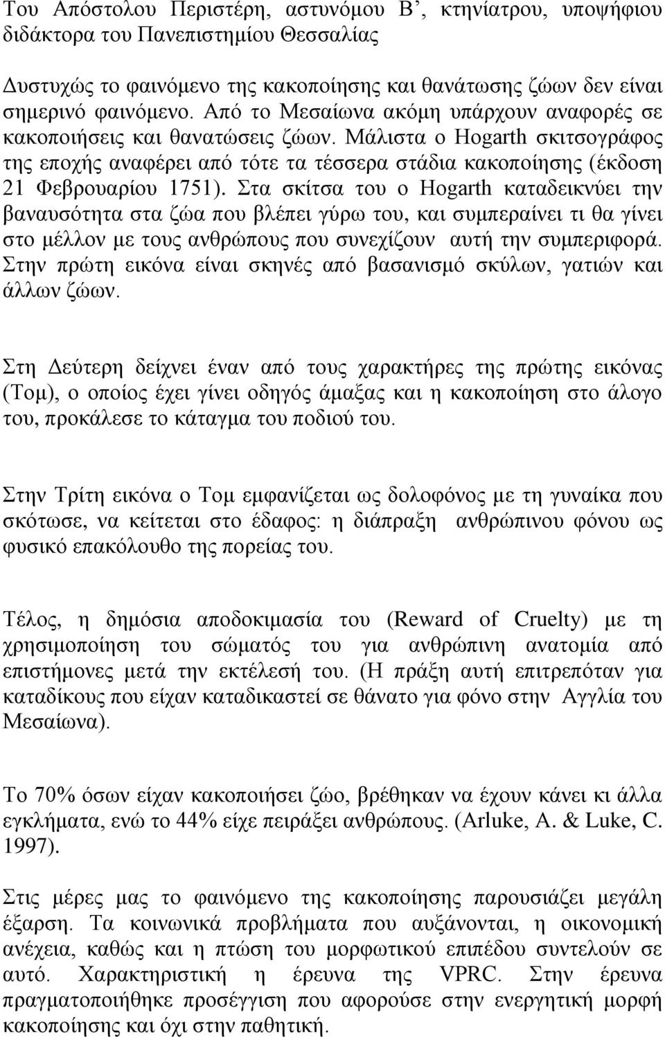 Στα σκίτσα του ο Hogarth καταδεικνύει την βαναυσότητα στα ζώα που βλέπει γύρω του, και συμπεραίνει τι θα γίνει στο μέλλον με τους ανθρώπους που συνεχίζουν αυτή την συμπεριφορά.