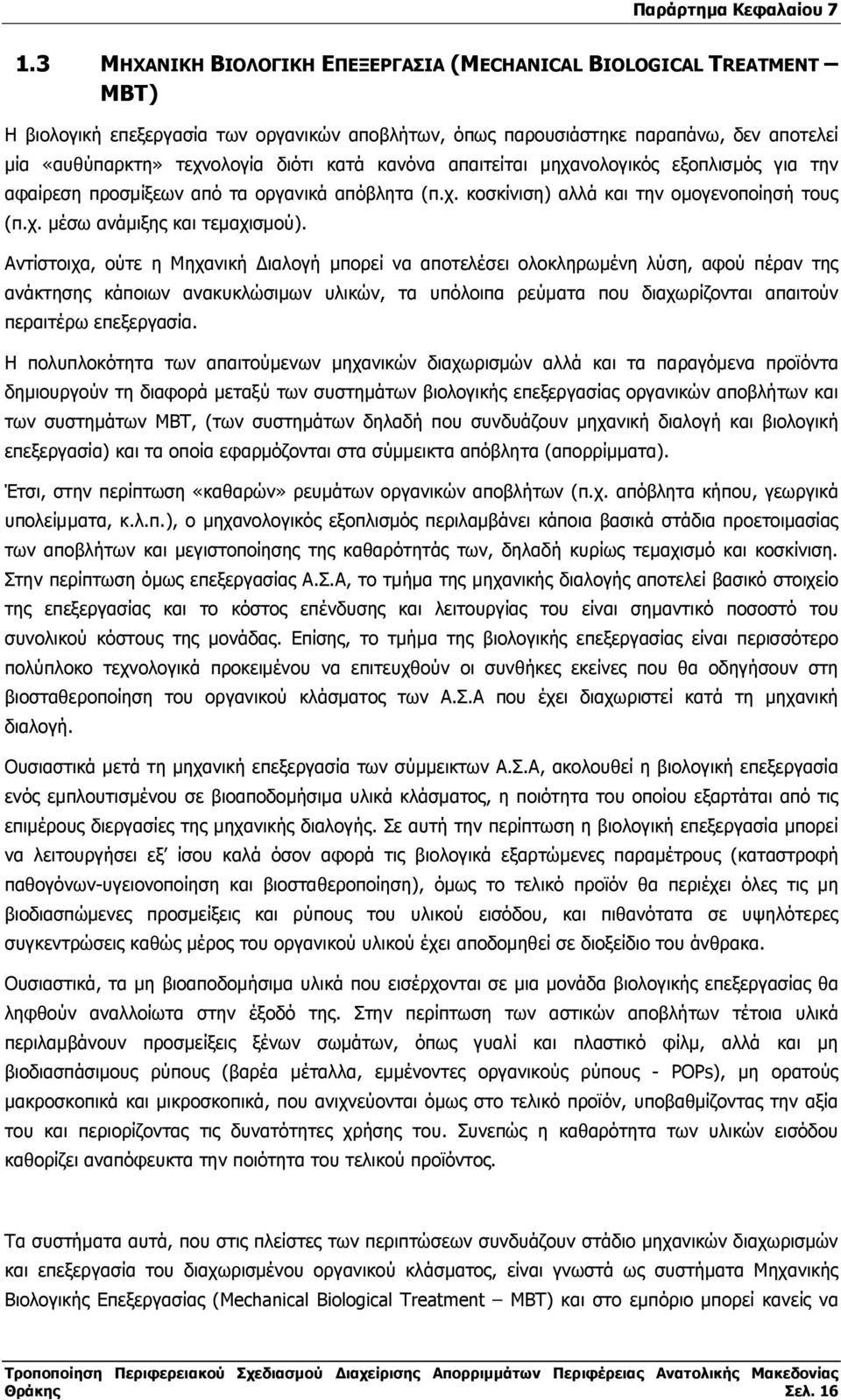 Αντίστοιχα, ούτε η Μηχανική ιαλογή µπορεί να αποτελέσει ολοκληρωµένη λύση, αφού πέραν της ανάκτησης κάποιων ανακυκλώσιµων υλικών, τα υπόλοιπα ρεύµατα που διαχωρίζονται απαιτούν περαιτέρω επεξεργασία.