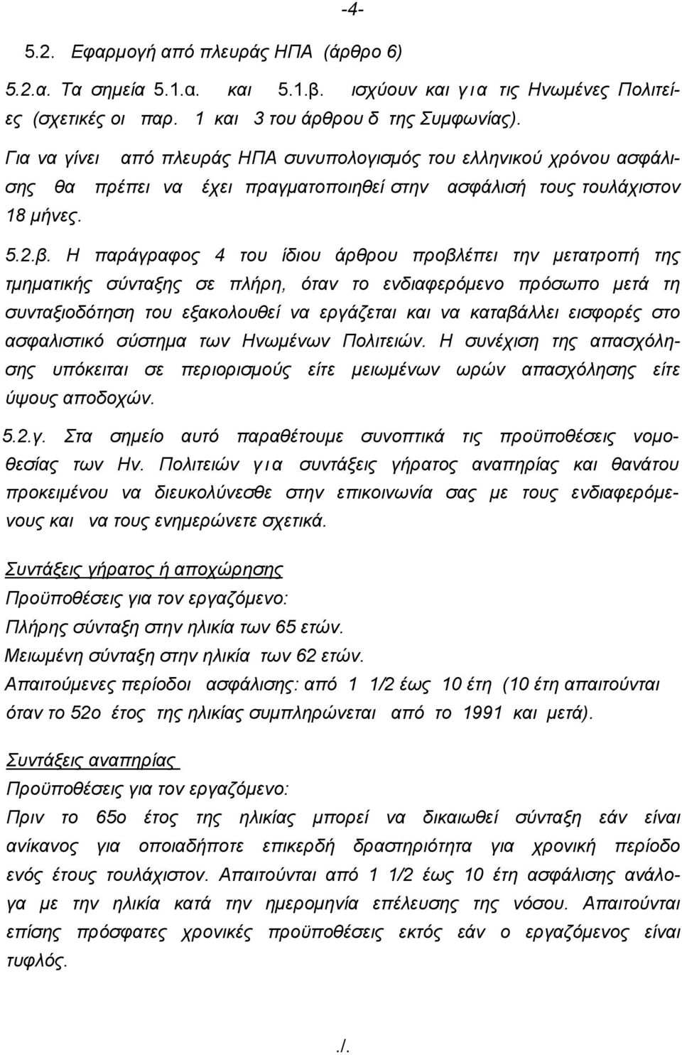 Η παράγραφος 4 του ίδιου άρθρου προβλέπει την μετατροπή της τμηματικής σύνταξης σε πλήρη, όταν το ενδιαφερόμενο πρόσωπο μετά τη συνταξιοδότηση του εξακολουθεί να εργάζεται και να καταβάλλει εισφορές