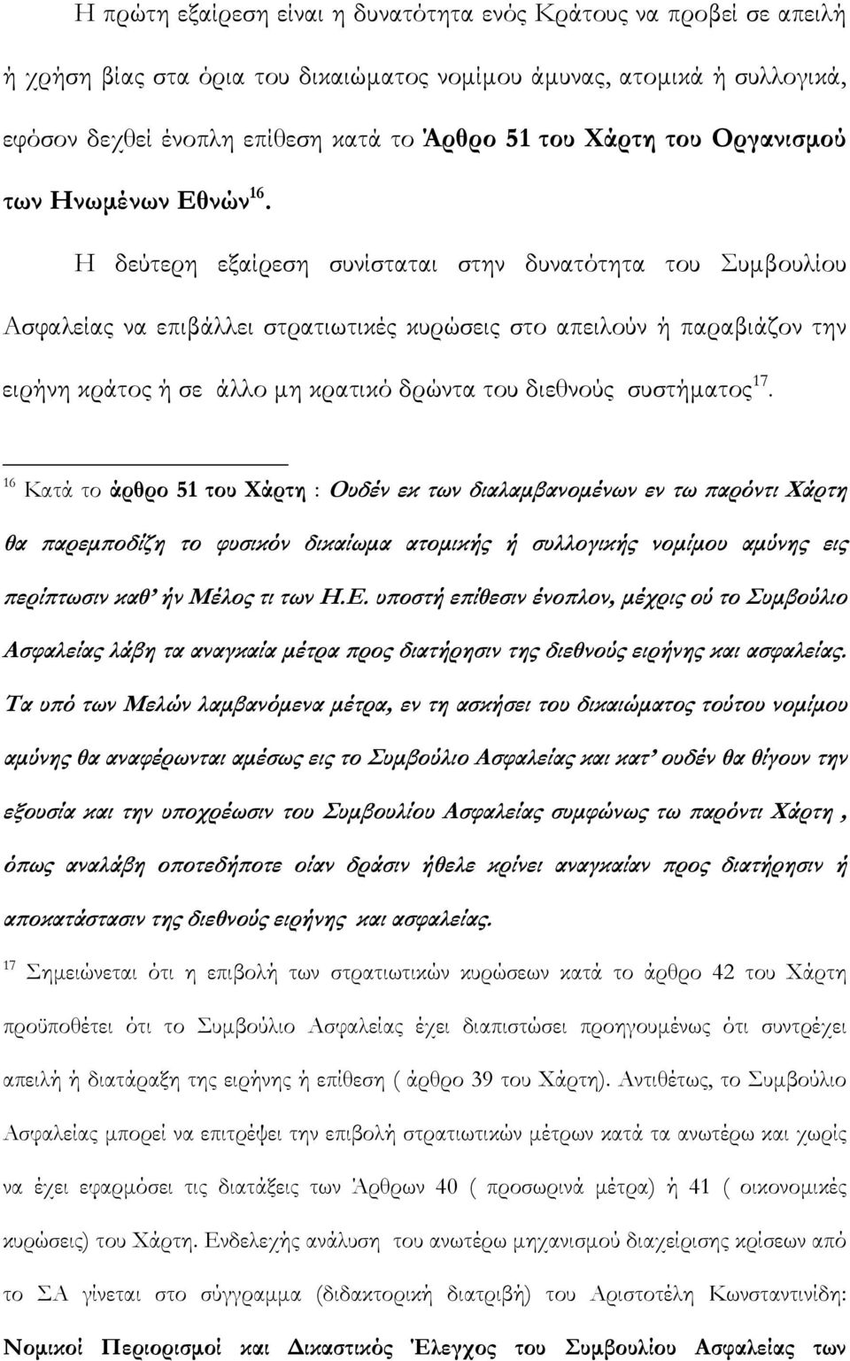 Η δεύτερη εξαίρεση συνίσταται στην δυνατότητα του Συμβουλίου Ασφαλείας να επιβάλλει στρατιωτικές κυρώσεις στο απειλούν ή παραβιάζον την ειρήνη κράτος ή σε άλλο μη κρατικό δρώντα του διεθνούς