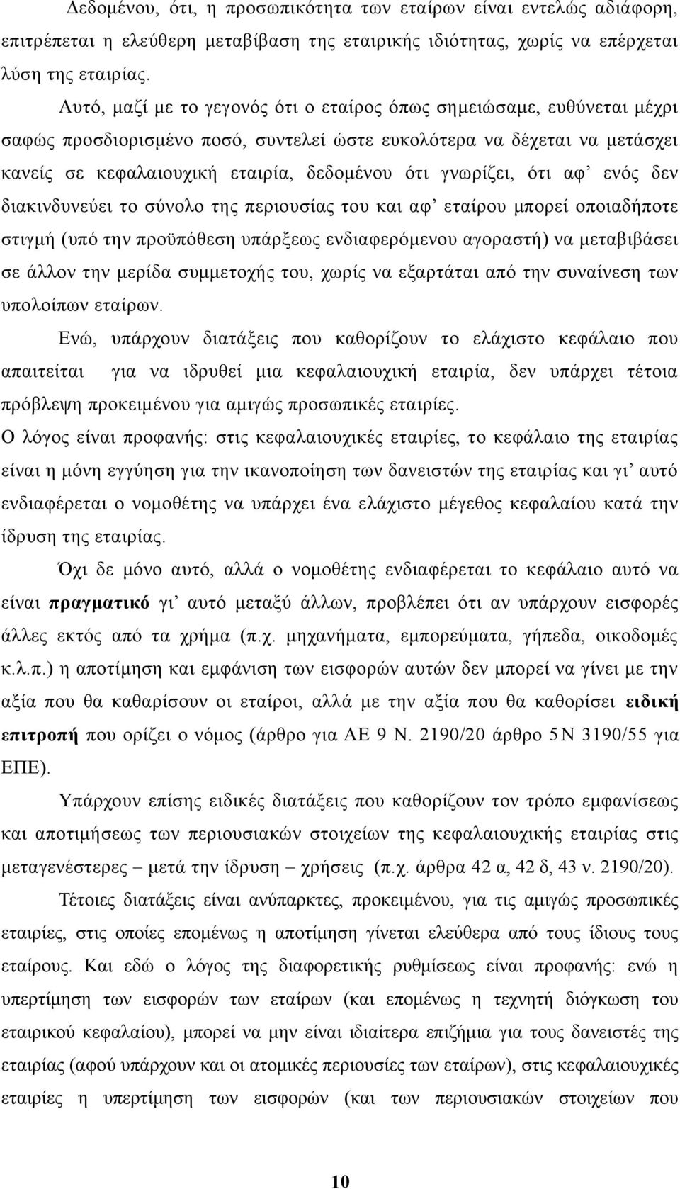 γνωρίζει, ότι αφ ενός δεν διακινδυνεύει το σύνολο της περιουσίας του και αφ εταίρου μπορεί οποιαδήποτε στιγμή (υπό την προϋπόθεση υπάρξεως ενδιαφερόμενου αγοραστή) να μεταβιβάσει σε άλλον την μερίδα