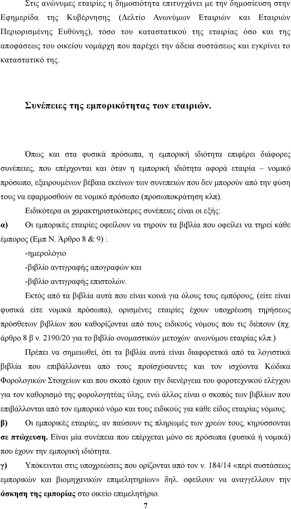 Όπως και στα φυσικά πρόσωπα, η εμπορική ιδιότητα επιφέρει διάφορες συνέπειες, που επέρχονται και όταν η εμπορική ιδιότητα αφορά εταιρία νομικό πρόσωπο, εξαιρουμένων βέβαια εκείνων των συνεπειών που