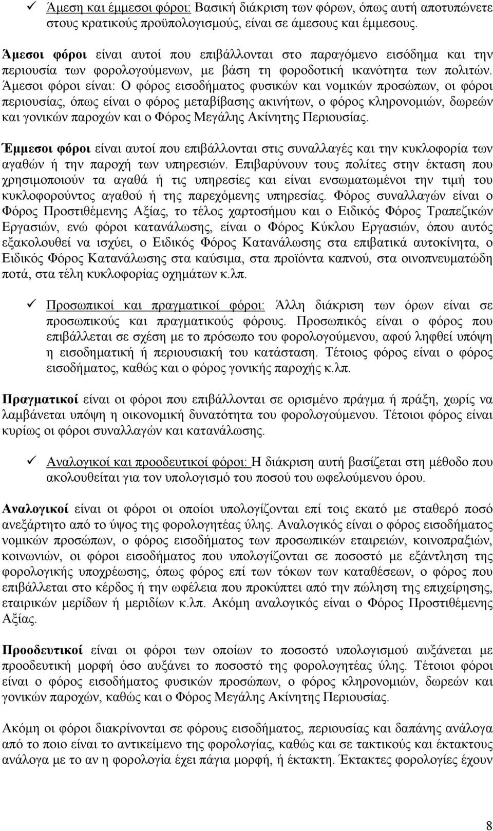 Άμεσοι φόροι είναι: Ο φόρος εισοδήματος φυσικών και νομικών προσώπων, οι φόροι περιουσίας, όπως είναι ο φόρος μεταβίβασης ακινήτων, ο φόρος κληρονομιών, δωρεών και γονικών παροχών και ο Φόρος Μεγάλης