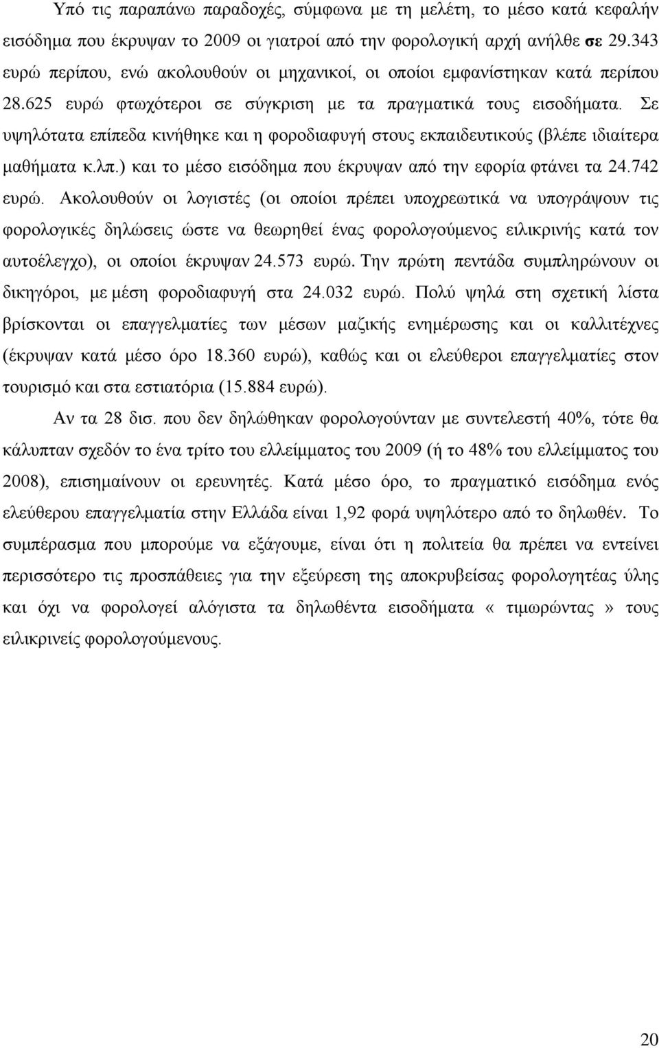 Σε υψηλότατα επίπεδα κινήθηκε και η φοροδιαφυγή στους εκπαιδευτικούς (βλέπε ιδιαίτερα μαθήματα κ.λπ.) και το μέσο εισόδημα που έκρυψαν από την εφορία φτάνει τα 24.742 ευρώ.