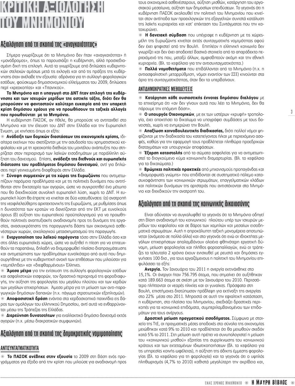 Αυτό το γνωρίζουμε από δηλώσεις κυβερνητικών στελεχών αμέσως μετά τις εκλογές και α πό τις πράξεις της κυβέρνησης όταν ανέλαβε την εξουσία: αδράνεια για τη συλλογή φορολογικών εσόδων, φούσκωμα