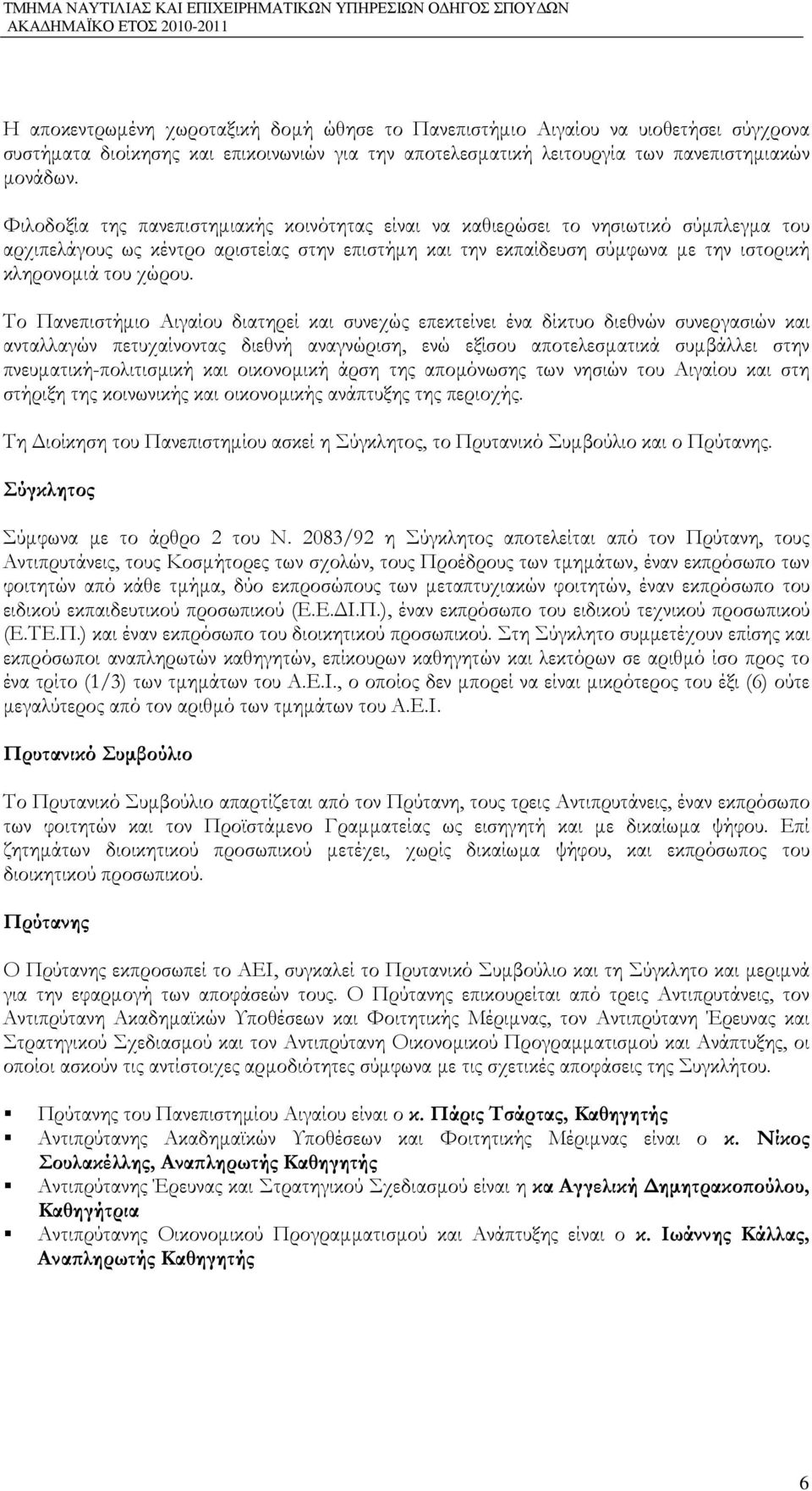 Το Πανεπιστήµιο Αιγαίου διατηρεί και συνεχώς επεκτείνει ένα δίκτυο διεθνών συνεργασιών και ανταλλαγών πετυχαίνοντας διεθνή αναγνώριση, ενώ εξίσου αποτελεσµατικά συµβάλλει στην πνευµατική-πολιτισµική