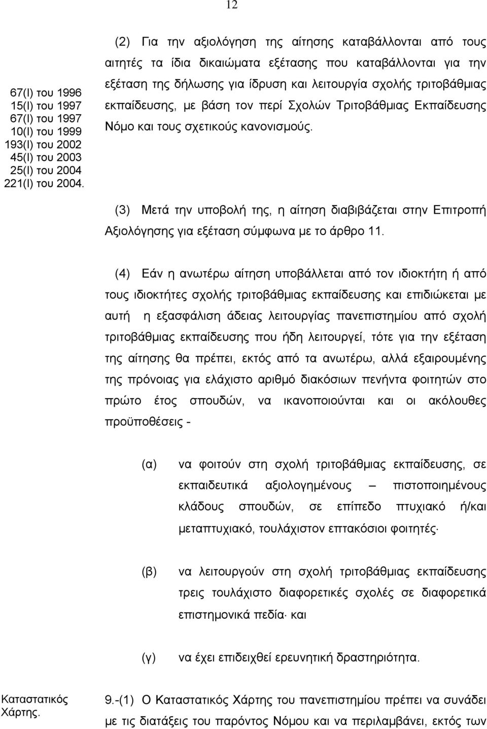 με βάση τον περί Σχολών Τριτοβάθμιας Εκπαίδευσης Νόμο και τους σχετικούς κανονισμούς. (3) Μετά την υποβολή της, η αίτηση διαβιβάζεται στην Επιτροπή Αξιολόγησης για εξέταση σύμφωνα με το άρθρο 11.