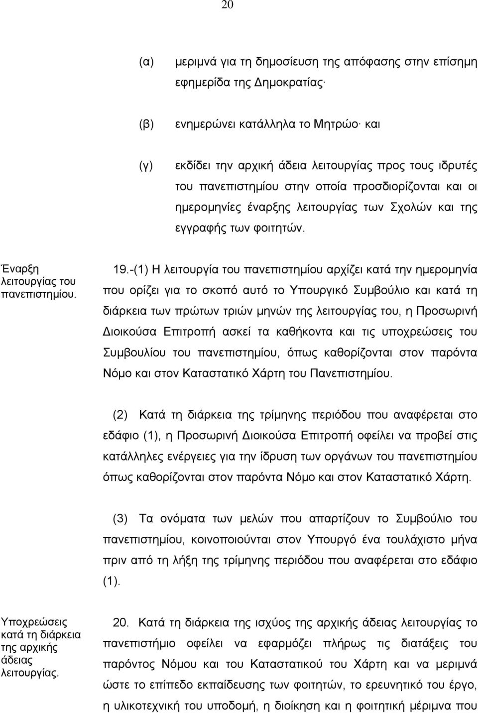 -(1) Η λειτουργία του πανεπιστημίου αρχίζει κατά την ημερομηνία που ορίζει για το σκοπό αυτό το Υπουργικό Συμβούλιο και κατά τη διάρκεια των πρώτων τριών μηνών της λειτουργίας του, η Προσωρινή