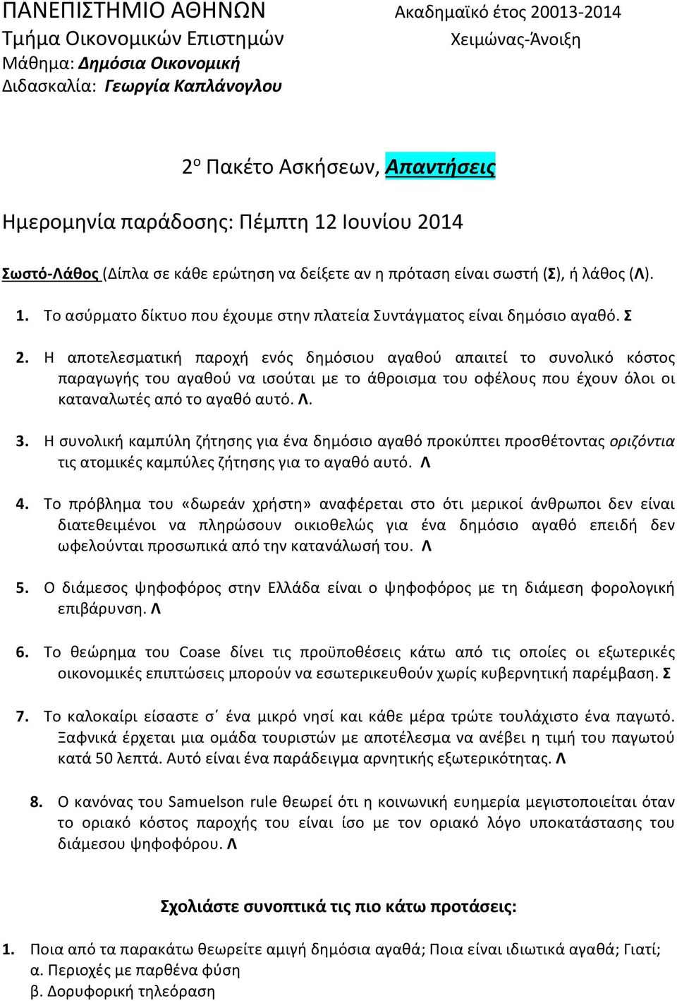 Σ 2. Η αποτελεσματική παροχή ενός δημόσιου αγαθού απαιτεί το συνολικό κόστος παραγωγής του αγαθού να ισούται με το άθροισμα του οφέλους που έχουν όλοι οι καταναλωτές από το αγαθό αυτό. Λ. 3.