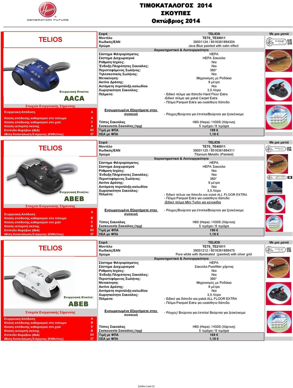 Τύπος Σακούλας H60 (Hepa) / H30S (Χάρτινη) Συσκευασία Σακούλας (τμχ) 5 τεμάχια / 6 τεμάχια Επίπεδο Θορύβου (db) 83 Τιμή με ΦΠΑ 199 Μέση Κατανάλωση Ενέργειας (KWh/έτος) 27 ΧΕΑ με ΦΠΑ 1,18 TELIOS Σειρά